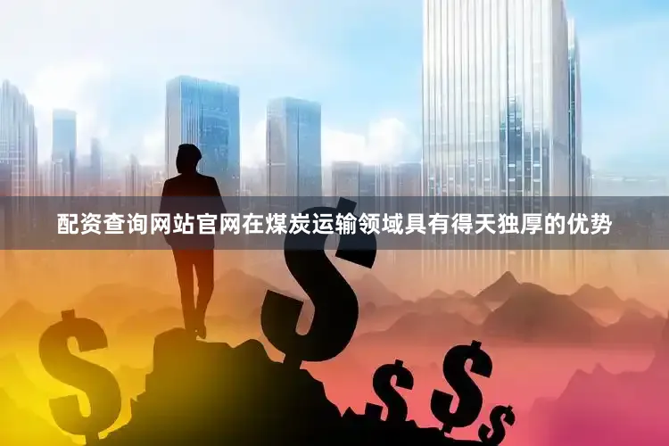 配资查询网站官网在煤炭运输领域具有得天独厚的优势