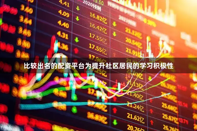 比较出名的配资平台为提升社区居民的学习积极性