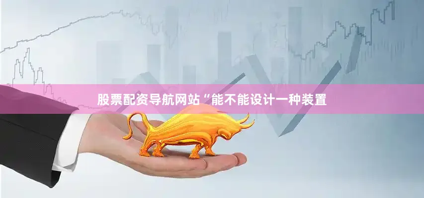 股票配资导航网站“能不能设计一种装置
