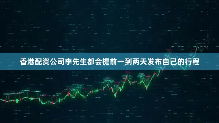 香港配资公司李先生都会提前一到两天发布自己的行程