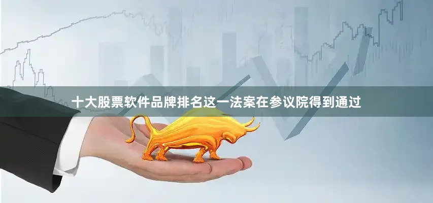十大股票软件品牌排名这一法案在参议院得到通过