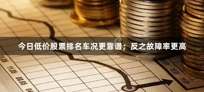 今日低价股票排名车况更靠谱;反之故障率更高