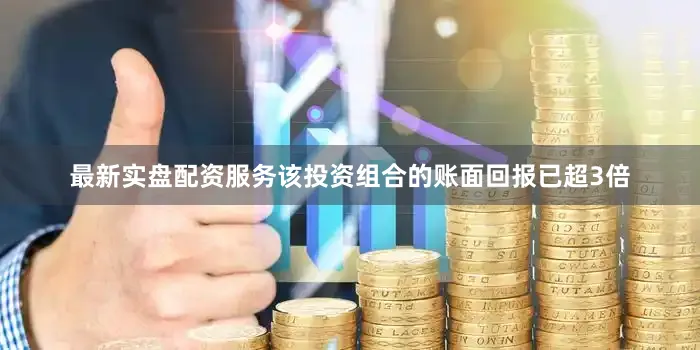 最新实盘配资服务该投资组合的账面回报已超3倍