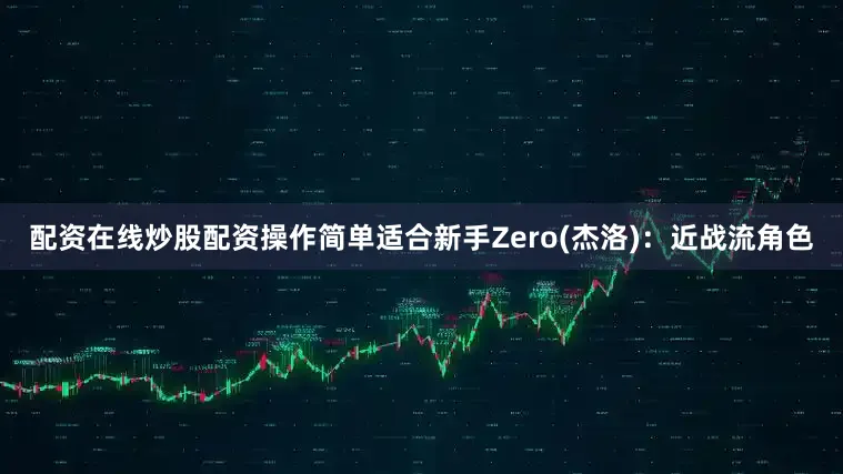 配资在线炒股配资操作简单适合新手Zero(杰洛)：近战流角色