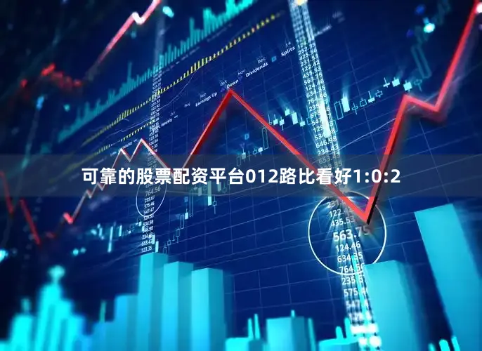 可靠的股票配资平台012路比看好1:0:2