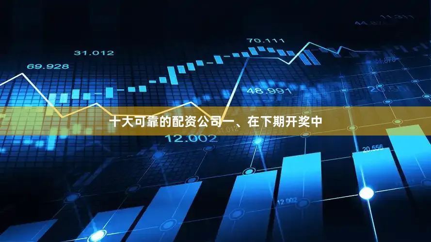 十大可靠的配资公司 一、在下期开奖中