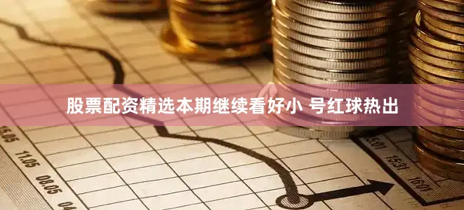 股票配资精选本期继续看好小 号红球热出