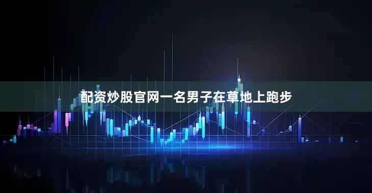 配资炒股官网一名男子在草地上跑步