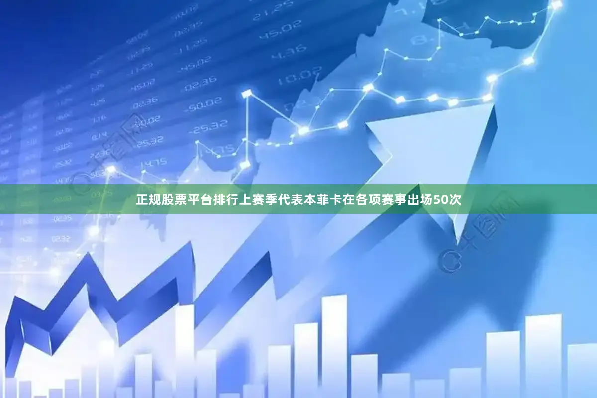 正规股票平台排行上赛季代表本菲卡在各项赛事出场50次