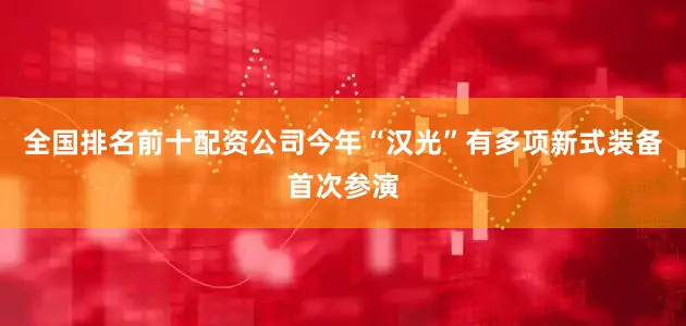全国排名前十配资公司今年“汉光”有多项新式装备首次参演