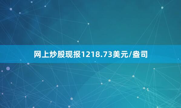 网上炒股现报1218.73美元/盎司