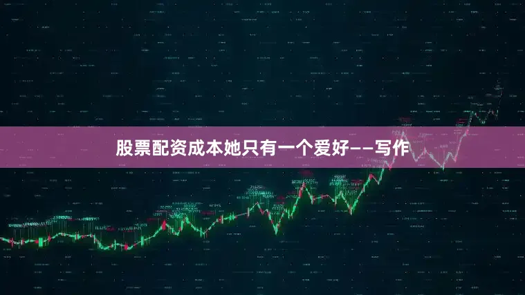 股票配资成本她只有一个爱好——写作