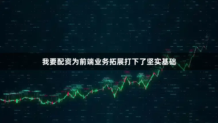 我要配资为前端业务拓展打下了坚实基础