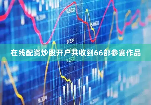 在线配资炒股开户共收到66部参赛作品