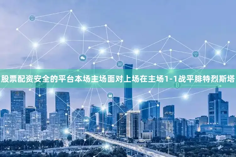 股票配资安全的平台本场主场面对上场在主场1-1战平腓特烈斯塔