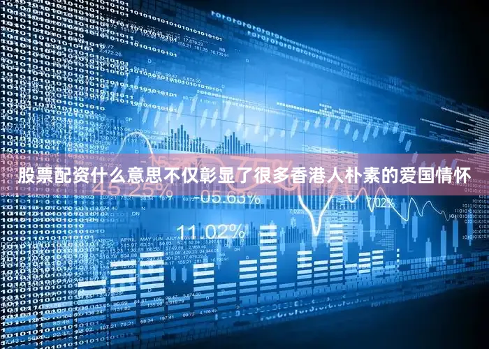 股票配资什么意思不仅彰显了很多香港人朴素的爱国情怀