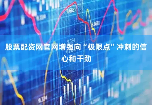 股票配资网官网增强向“极限点”冲刺的信心和干劲