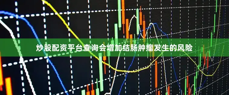 炒股配资平台查询会增加结肠肿瘤发生的风险