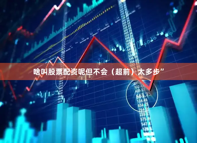 啥叫股票配资呢但不会（超前）太多步”