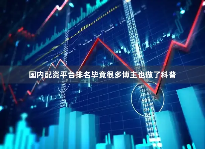 国内配资平台排名毕竟很多博主也做了科普