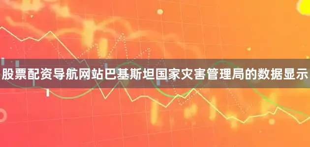 股票配资导航网站巴基斯坦国家灾害管理局的数据显示