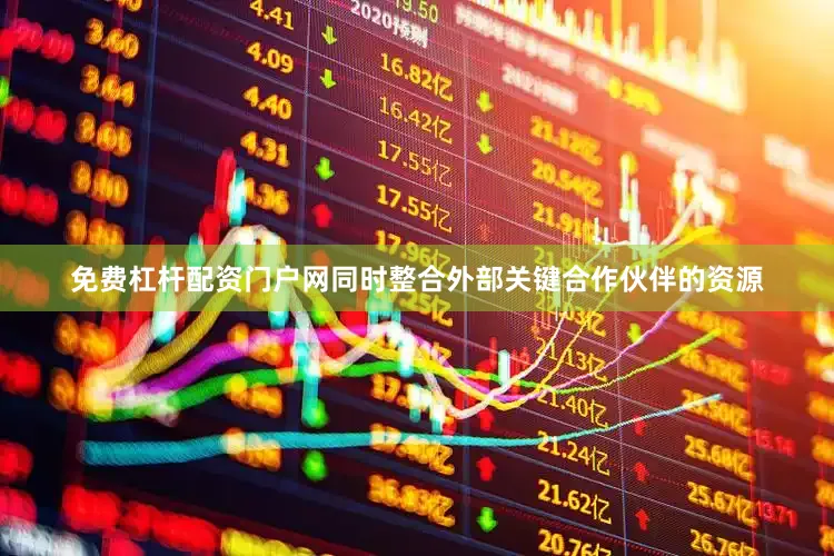 免费杠杆配资门户网同时整合外部关键合作伙伴的资源