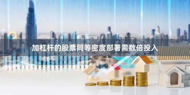 加杠杆的股票同等密度部署需数倍投入
