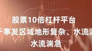 股票10倍杠杆平台  由于事发区域地形复杂、水流湍急