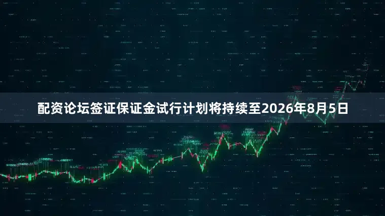 配资论坛签证保证金试行计划将持续至2026年8月5日