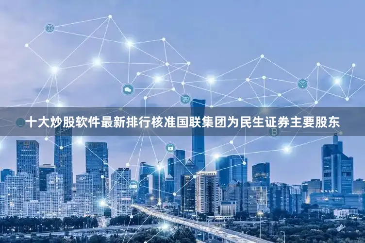 十大炒股软件最新排行核准国联集团为民生证券主要股东