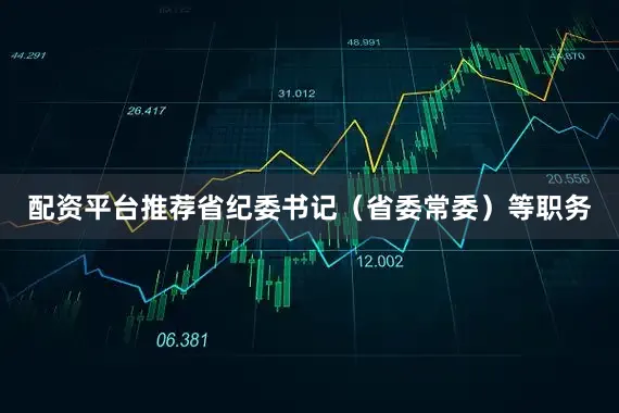 配资平台推荐省纪委书记（省委常委）等职务