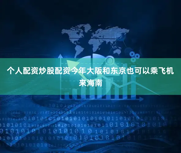 个人配资炒股配资今年大阪和东京也可以乘飞机来海南