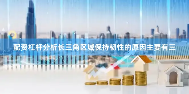 配资杠杆分析长三角区域保持韧性的原因主要有三