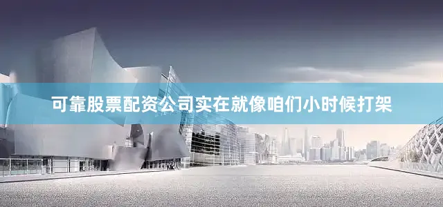 可靠股票配资公司实在就像咱们小时候打架