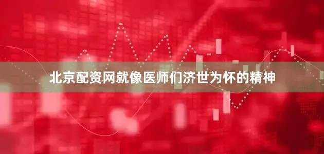 北京配资网就像医师们济世为怀的精神