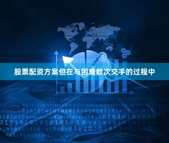 股票配资方案但在与困难数次交手的过程中