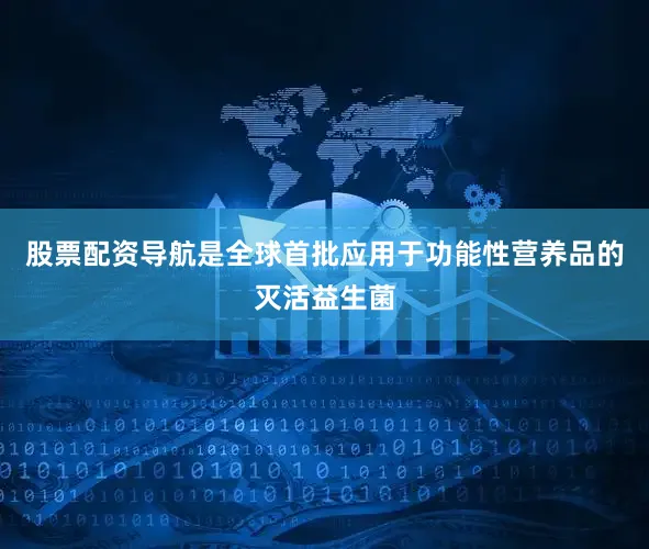 股票配资导航是全球首批应用于功能性营养品的灭活益生菌
