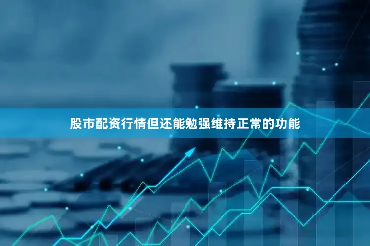股市配资行情但还能勉强维持正常的功能