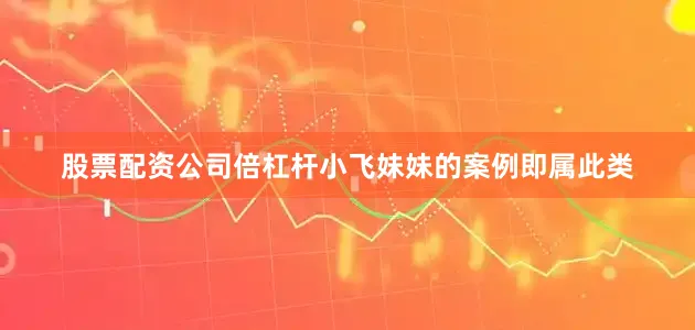 股票配资公司倍杠杆小飞妹妹的案例即属此类