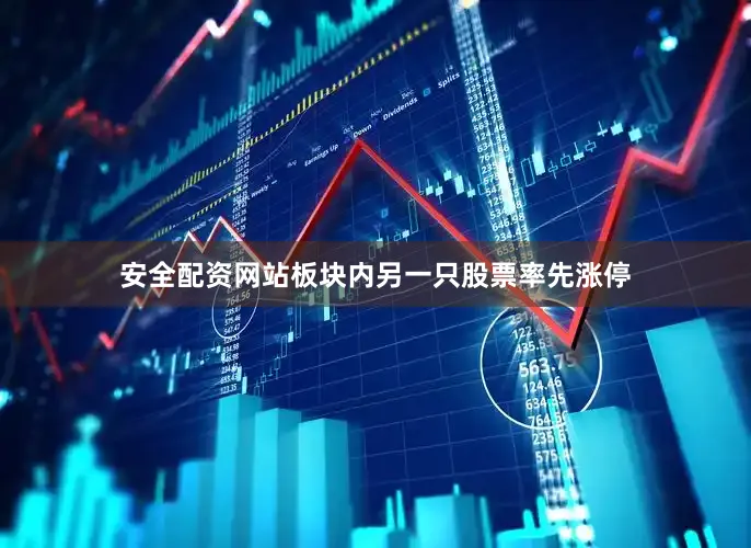 安全配资网站板块内另一只股票率先涨停