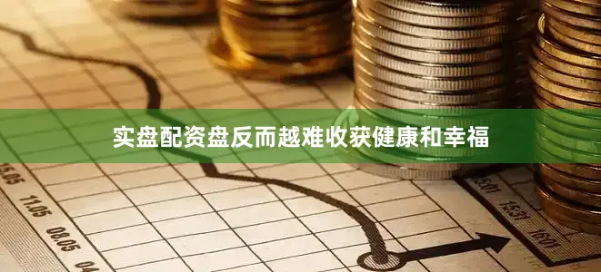 实盘配资盘反而越难收获健康和幸福