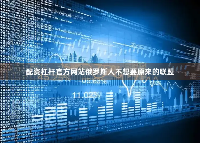 配资杠杆官方网站俄罗斯人不想要原来的联盟