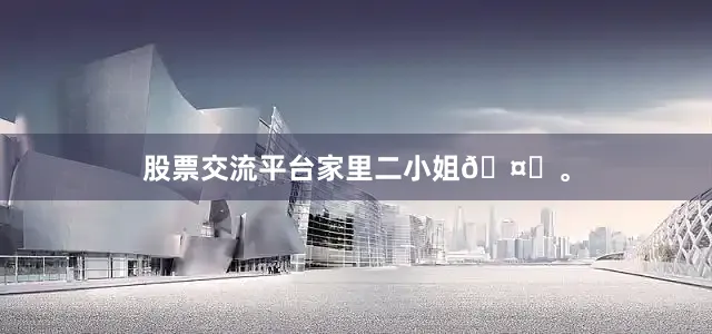 股票交流平台家里二小姐🤍。