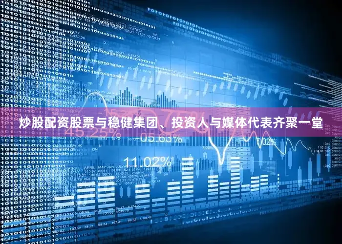 炒股配资股票与稳健集团、投资人与媒体代表齐聚一堂
