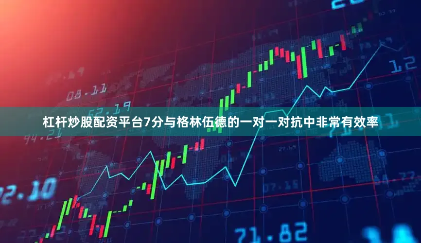 杠杆炒股配资平台7分与格林伍德的一对一对抗中非常有效率