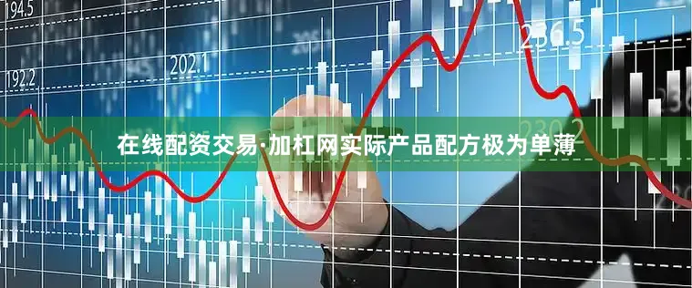 在线配资交易·加杠网实际产品配方极为单薄