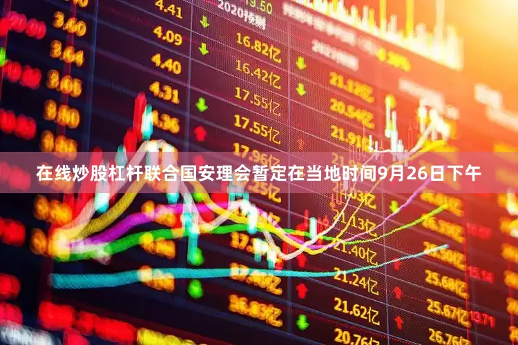 在线炒股杠杆联合国安理会暂定在当地时间9月26日下午