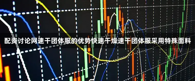 配资讨论网速干团体服的优势快速干燥速干团体服采用特殊面料