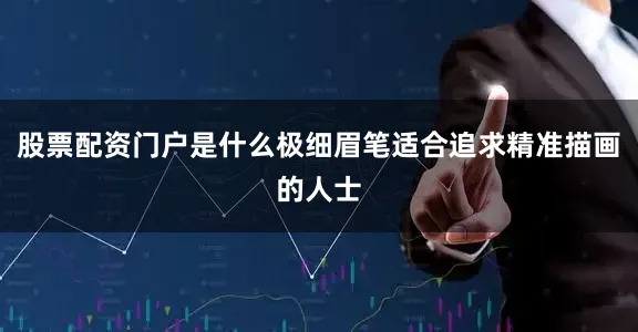 股票配资门户是什么极细眉笔适合追求精准描画的人士