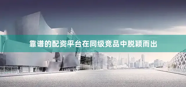 靠谱的配资平台在同级竞品中脱颖而出